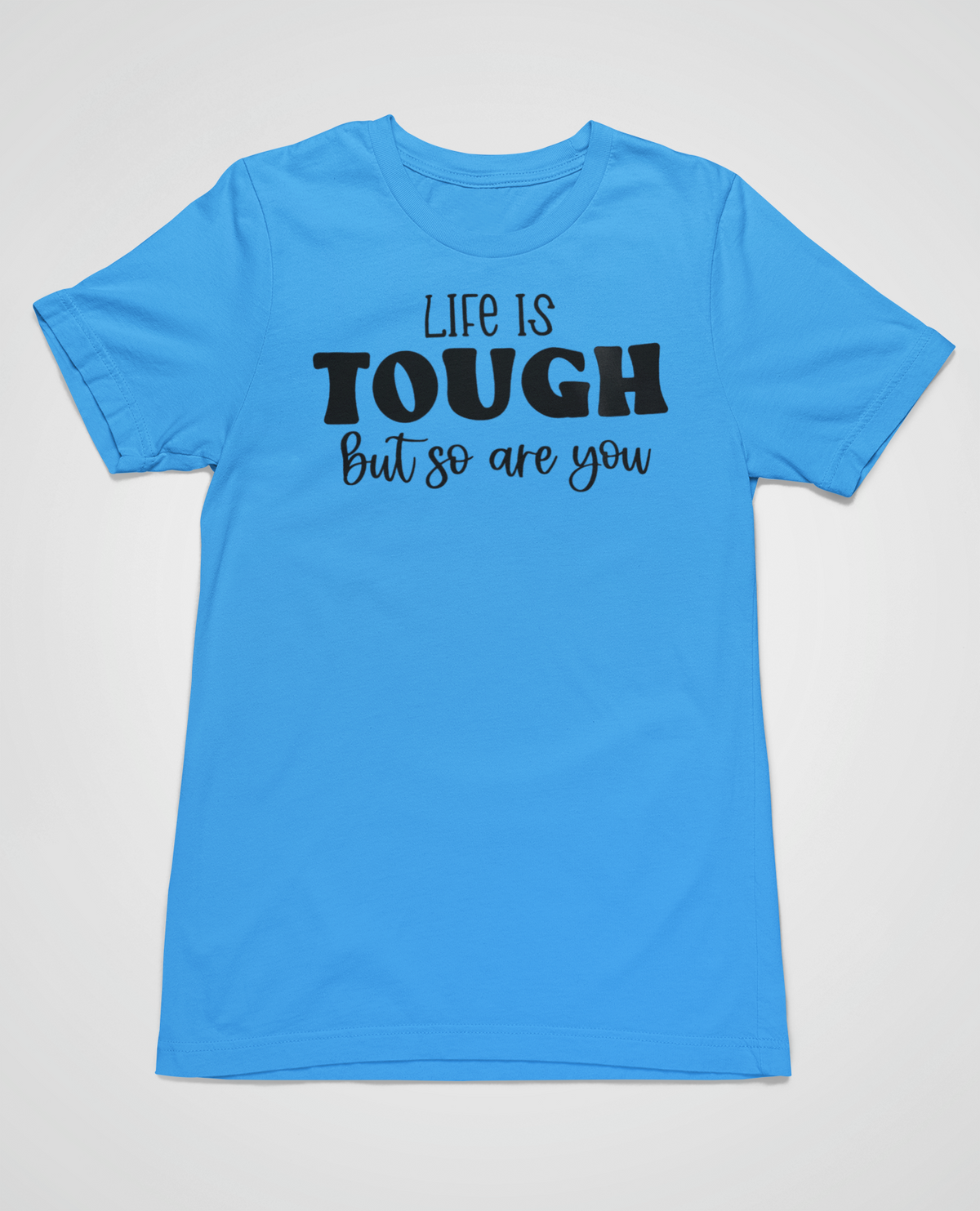 “Life Is Tough, But So Are You” t-shirt