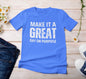 Make it a Great Day On Purpose t-shirt